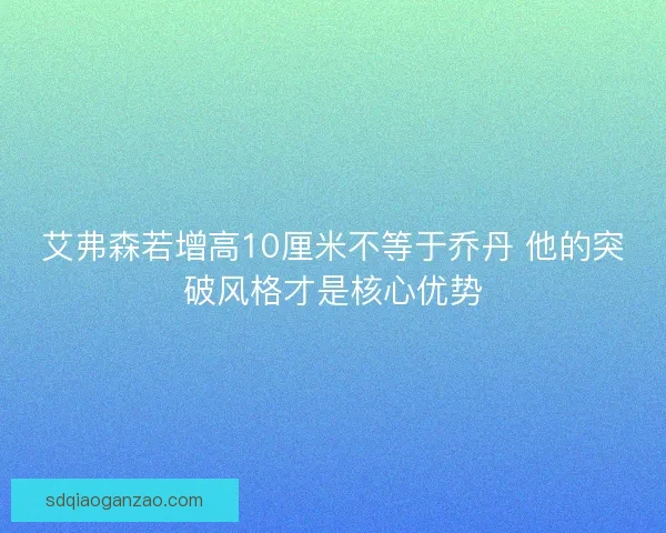 艾弗森若增高10厘米不等于乔丹 他的突破风格才是核心优势