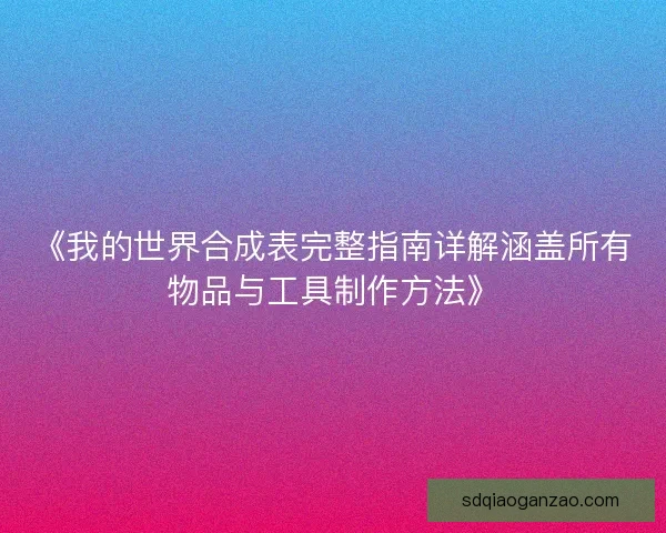 《我的世界合成表完整指南详解涵盖所有物品与工具制作方法》