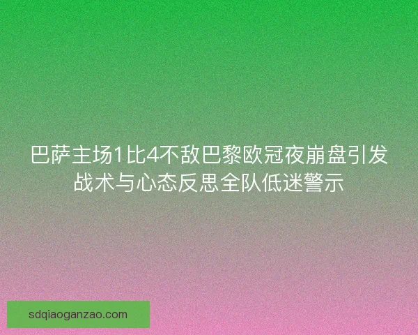 巴萨主场1比4不敌巴黎欧冠夜崩盘引发战术与心态反思全队低迷警示 巴萨主场1比4不敌巴黎欧冠夜崩盘引发战术与心态反思全队低迷警示