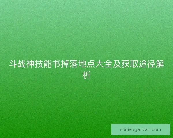 斗战神技能书掉落地点大全及获取途径解析 斗战神技能书掉落地点大全及获取途径解析