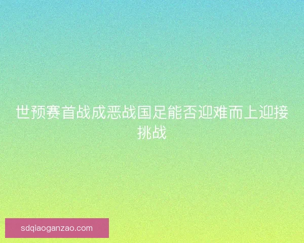 世预赛首战成恶战国足能否迎难而上迎接挑战