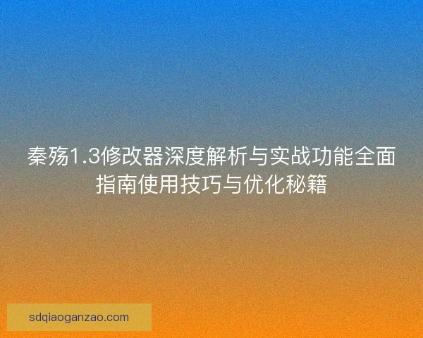 秦殇1.3修改器深度解析与实战功能全面指南使用技巧与优化秘籍 秦殇1.3修改器深度解析与实战功能全面指南使用技巧与优化秘籍