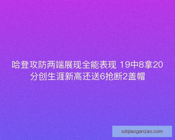 哈登攻防两端展现全能表现 19中8拿20分创生涯新高还送6抢断2盖帽 哈登攻防两端展现全能表现 19中8拿20分创生涯新高还送6抢断2盖帽